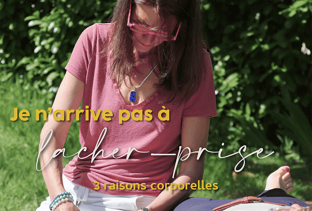 Je n&rsquo;arrive pas à lâcher prise… 3 raisons corporelles