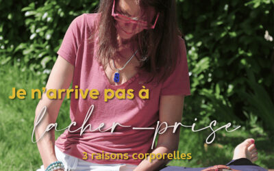 Je n’arrive pas à lâcher prise… 3 raisons corporelles